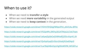 When to use it?
● When we need to transfer a style
● When we need more variability in the generated output
● When we need to keep context in the generation.
https://colab.research.google.com/drive/1YOYH78YQAgPBRIpUPhh_e0cFLNu-BPVo
https://colab.research.google.com/drive/1POZpWN-2M5hy3D2ATWzJs2LC5sk7hpts
https://colab.research.google.com/drive/1aKywiJ5p0eCwDIIWKe8Q205rcKqmR_VX
https://colab.research.google.com/drive/1QxXqnhyqIZrrGtor2tVa4jY63adS4yc0
https://colab.research.google.com/drive/1Lw7BqKABvtiSyUHg9DeM5f90_WFGB7uz
 