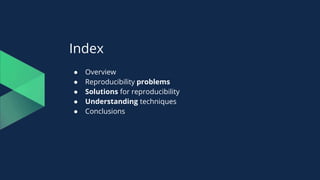 Index
● Overview
● Reproducibility problems
● Solutions for reproducibility
● Understanding techniques
● Conclusions
 