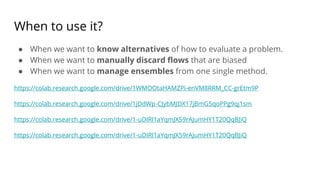 When to use it?
● When we want to know alternatives of how to evaluate a problem.
● When we want to manually discard flows that are biased
● When we want to manage ensembles from one single method.
https://colab.research.google.com/drive/1WMOOtaHAMZPi-enVM8RRM_CC-grEtm9P
https://colab.research.google.com/drive/1jDdWp-CJybMJDX17jBmG5qoPPg9qj1sm
https://colab.research.google.com/drive/1-uDIRl1aYqmJX59rAJumHY1T20QqBJiQ
https://colab.research.google.com/drive/1-uDIRl1aYqmJX59rAJumHY1T20QqBJiQ
 