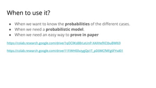 When to use it?
● When we want to know the probabilities of the different cases.
● When we need a probabilistic model.
● When we need an easy way to prove in paper
https://colab.research.google.com/drive/1qOCllKsBBrLeUnP-XAXHefXCtbuBWl69
https://colab.research.google.com/drive/11FiWH00vzygQp1T_pD0MCfMFg6FYsd01
 