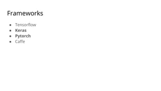 Frameworks
● Tensorflow
● Keras
● Pytorch
● Caffe
 