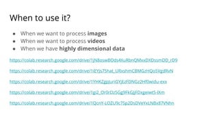 When to use it?
● When we want to process images
● When we want to process videos
● When we have highly dimensional data
https://colab.research.google.com/drive/1jN8oswBOds4XuRbnQMxxDXDssmDD_rD9
https://colab.research.google.com/drive/1iEYJs75hat_URxshmCBMGzHQo5VgdRvN
https://colab.research.google.com/drive/1YHKZgpJuriGYjEzFDNGz2Hf0widu-exx
https://colab.research.google.com/drive/1gi2_Or0rDz5Gg9FkGJjFDxgeiwt5-lXm
https://colab.research.google.com/drive/1QcnY-LOZU9c7Sp2DsDVeYxLNBx87VNhn
 