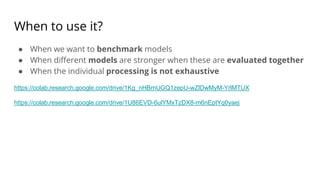 When to use it?
● When we want to benchmark models
● When different models are stronger when these are evaluated together
● When the individual processing is not exhaustive
https://colab.research.google.com/drive/1Kg_nHBmUGQ1zepU-wZlDwMyM-YrlMTUX
https://colab.research.google.com/drive/1U86EVD-6ulYMxTzDX8-m6nEptYq0yaej
 