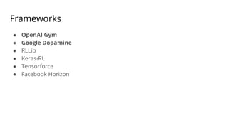Frameworks
● OpenAI Gym
● Google Dopamine
● RLLib
● Keras-RL
● Tensorforce
● Facebook Horizon
 