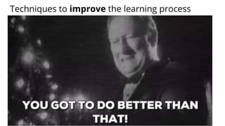 Techniques to improve the learning process
 