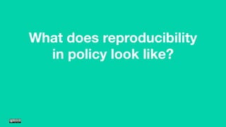 What does reproducibility
in policy look like?
 