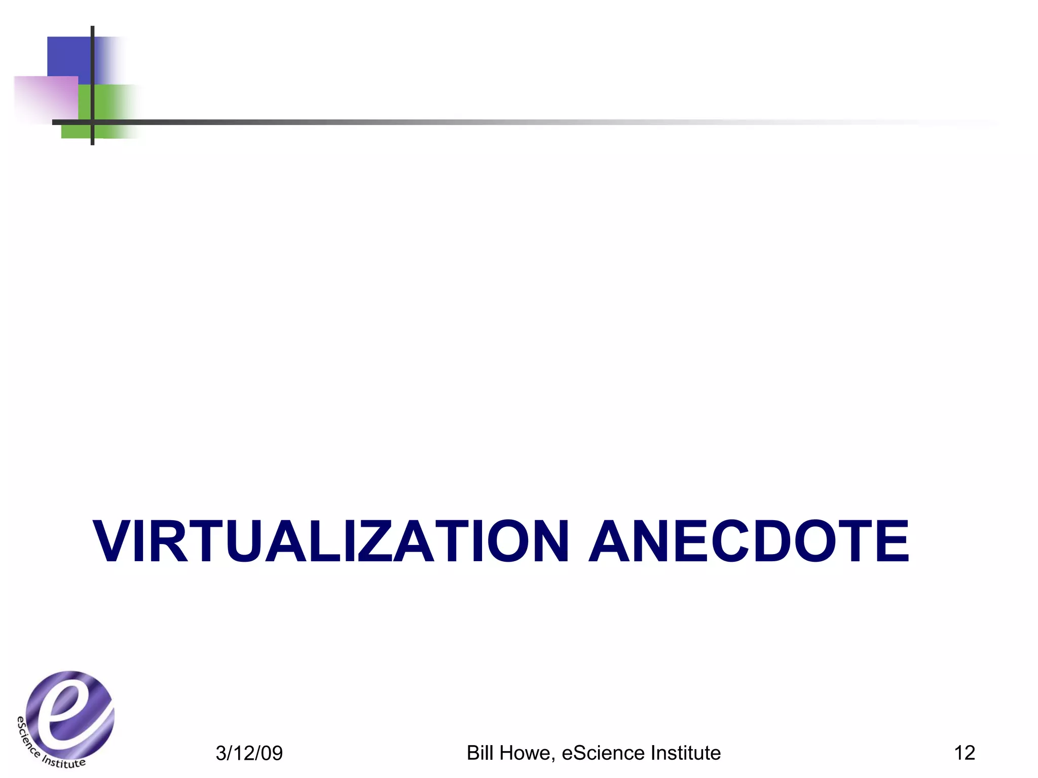 VIRTUALIZATION ANECDOTE


   3/12/09   Bill Howe, eScience Institute   12
 