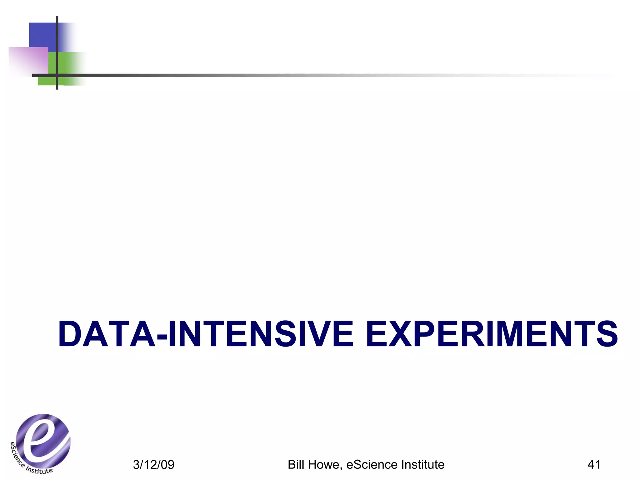 DATA-INTENSIVE EXPERIMENTS


   3/12/09   Bill Howe, eScience Institute   41
 