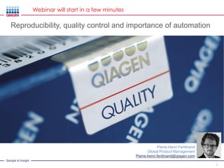 Sample to Insight
1
Pierre-Henri Ferdinand
Global Product Management
Pierre-henri.ferdinand@qiagen.com
Reproducibility, quality control and importance of automation
Webinar will start in a few minutes
 