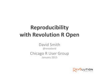 Reproducibility
with Revolution R Open
David Smith
@revodavid
Chicago R User Group
January 2015
 