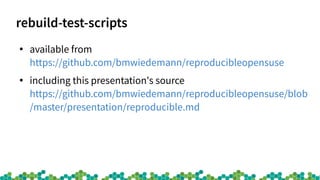 rebuild-test-scripts
●
available from
https://github.com/bmwiedemann/reproducibleopensuse
●
including this presentation's source
https://github.com/bmwiedemann/reproducibleopensuse/blob
/master/presentation/reproducible.md
 