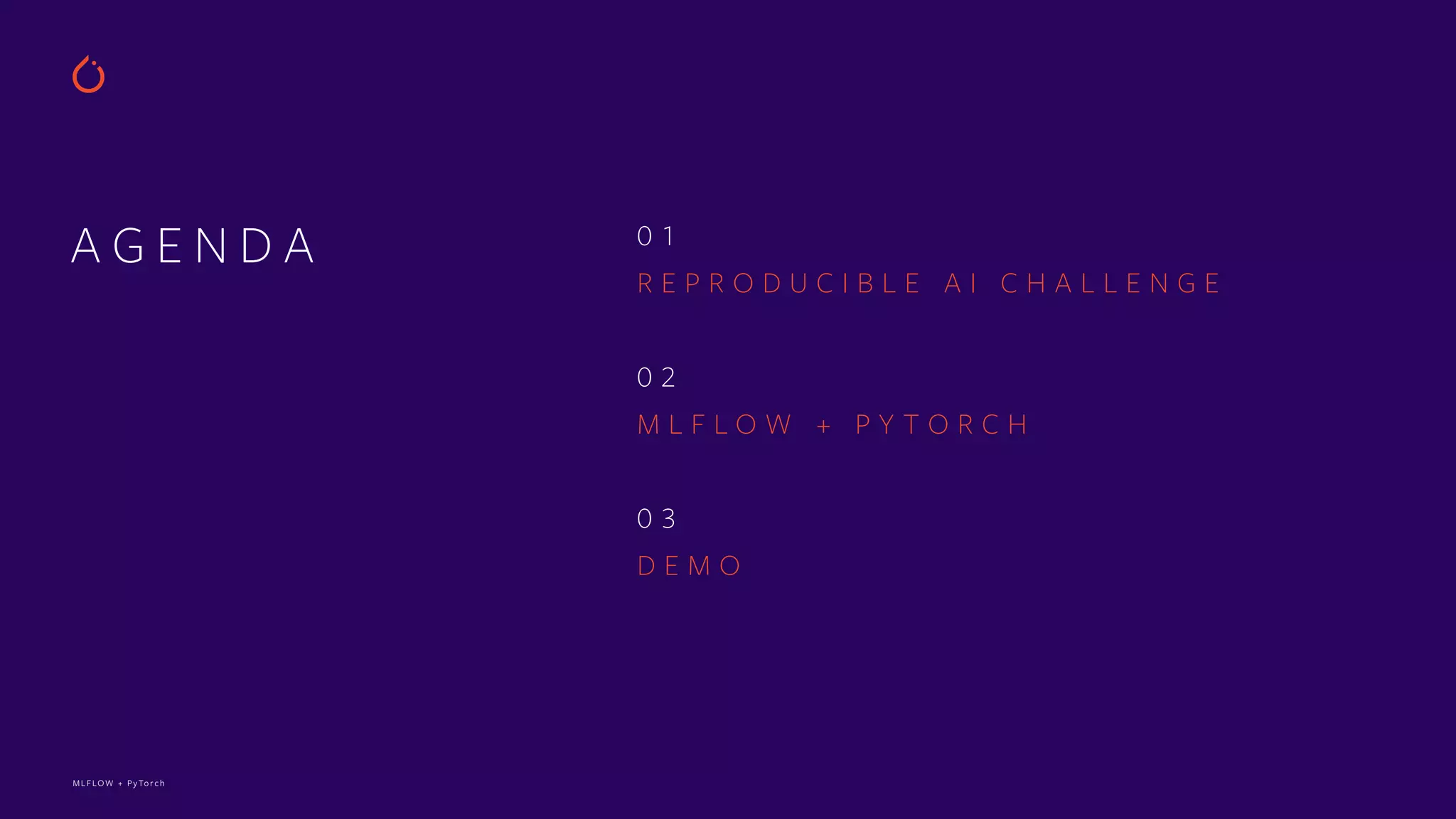 MLFLOW + PyTorch
A G E N D A 0 1
R E P R O D U C I B L E A I C H A L L E N G E
0 2
M L F L O W + P Y T O R C H
0 3
D E M O
 