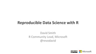 Reproducible Data Science with R
David Smith
R Community Lead, Microsoft
@revodavid
 