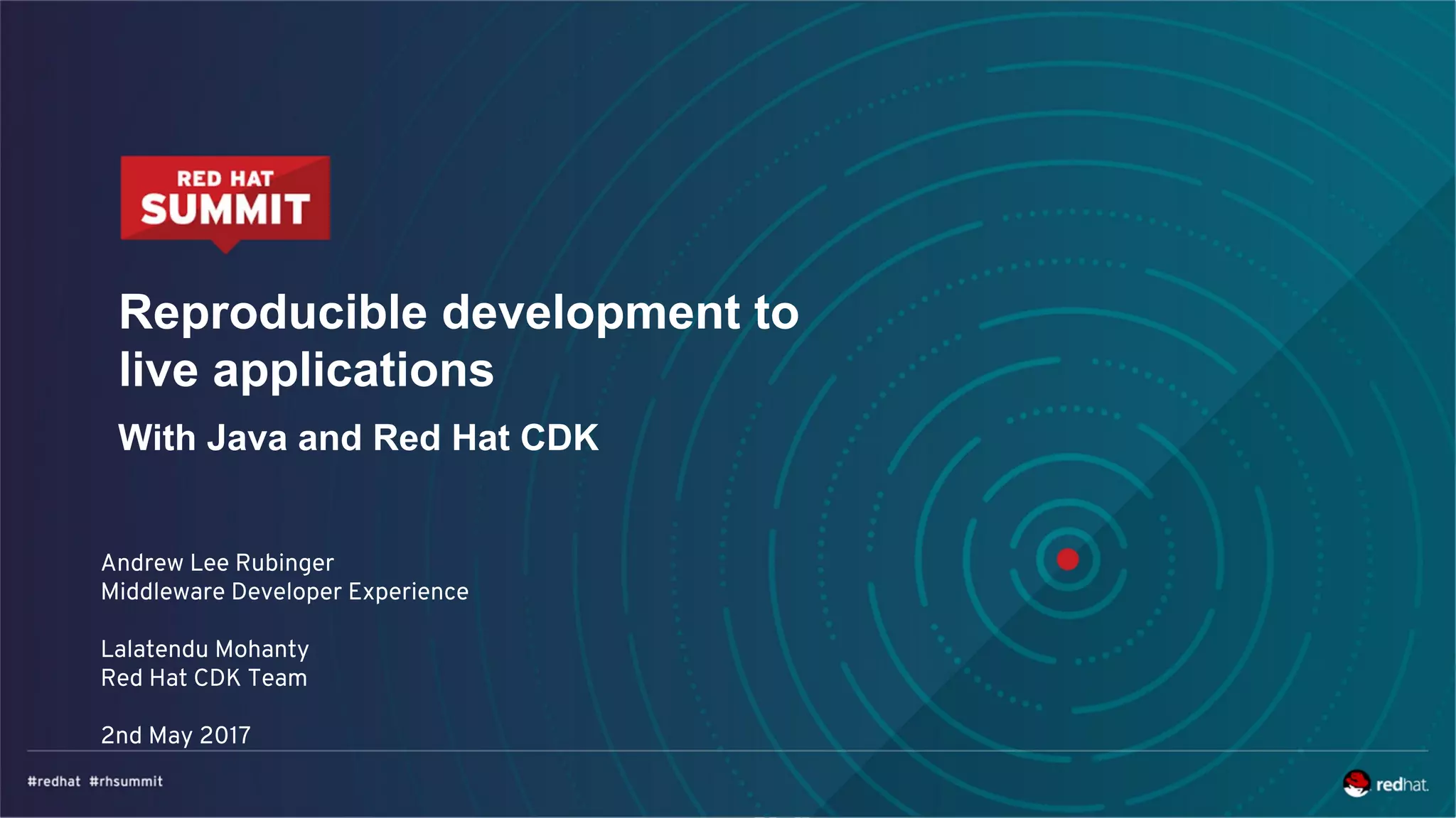 Reproducible development to
live applications
With Java and Red Hat CDK
Andrew Lee Rubinger
Middleware Developer Experience
Lalatendu Mohanty
Red Hat CDK Team
2nd May 2017
 