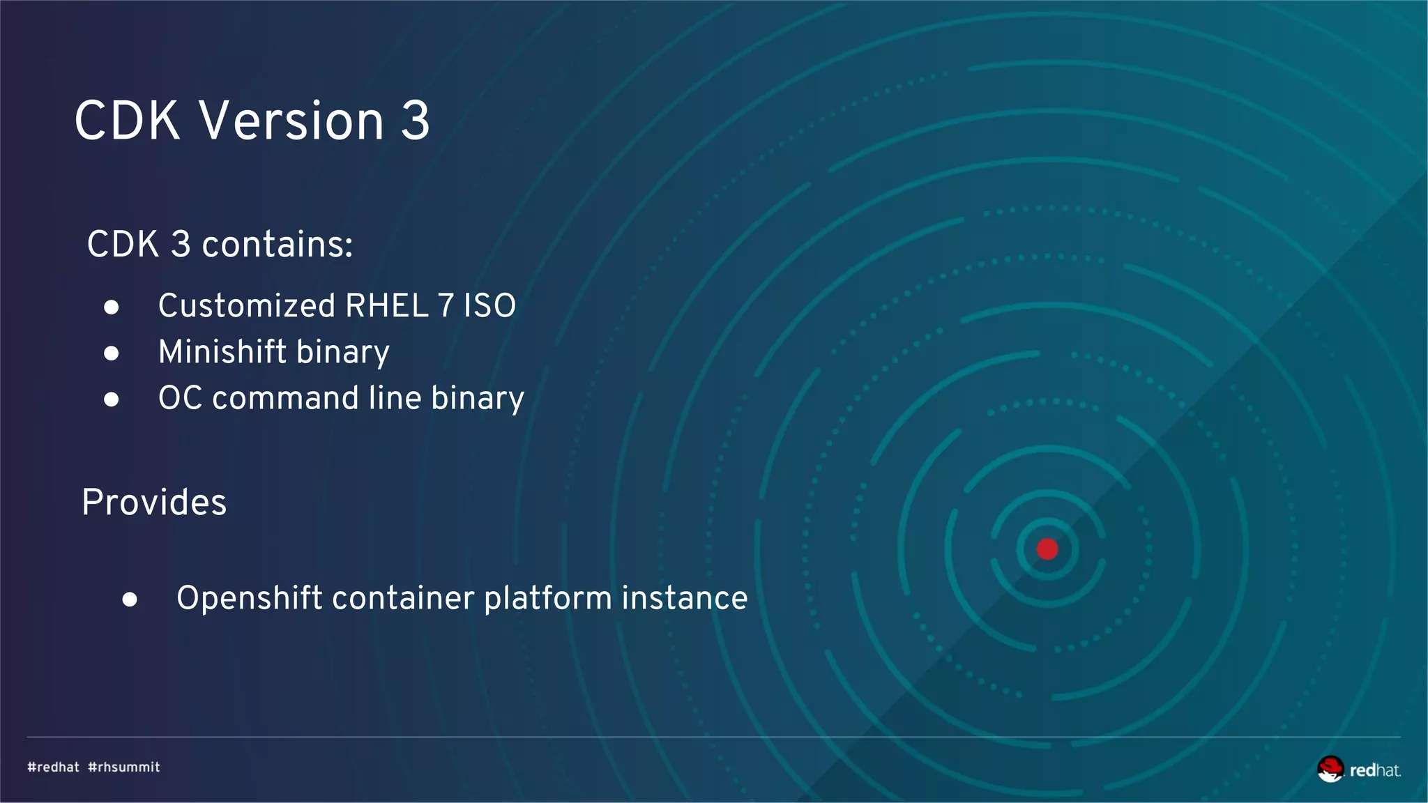 CDK Version 3
CDK 3 contains:
● Customized RHEL 7 ISO
● Minishift binary
● OC command line binary
Provides
● Openshift container platform instance
 