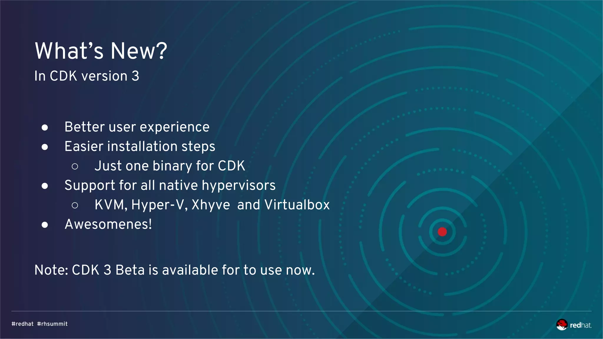 What’s New?
In CDK version 3
● Better user experience
● Easier installation steps
○ Just one binary for CDK
● Support for all native hypervisors
○ KVM, Hyper-V, Xhyve and Virtualbox
● Awesomenes!
Note: CDK 3 Beta is available for to use now.
 
