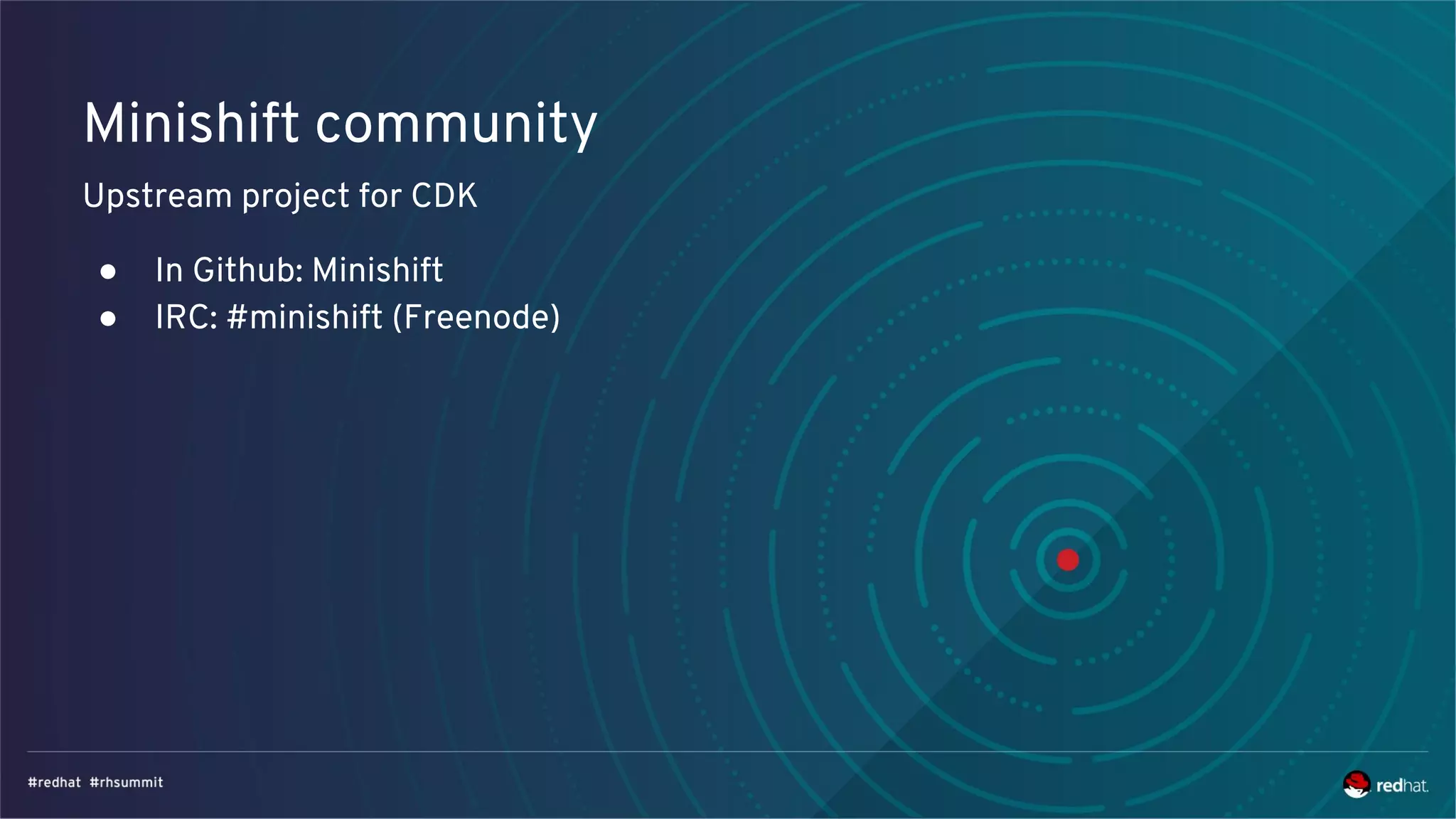 Minishift community
Upstream project for CDK
● In Github: Minishift
● IRC: #minishift (Freenode)
 