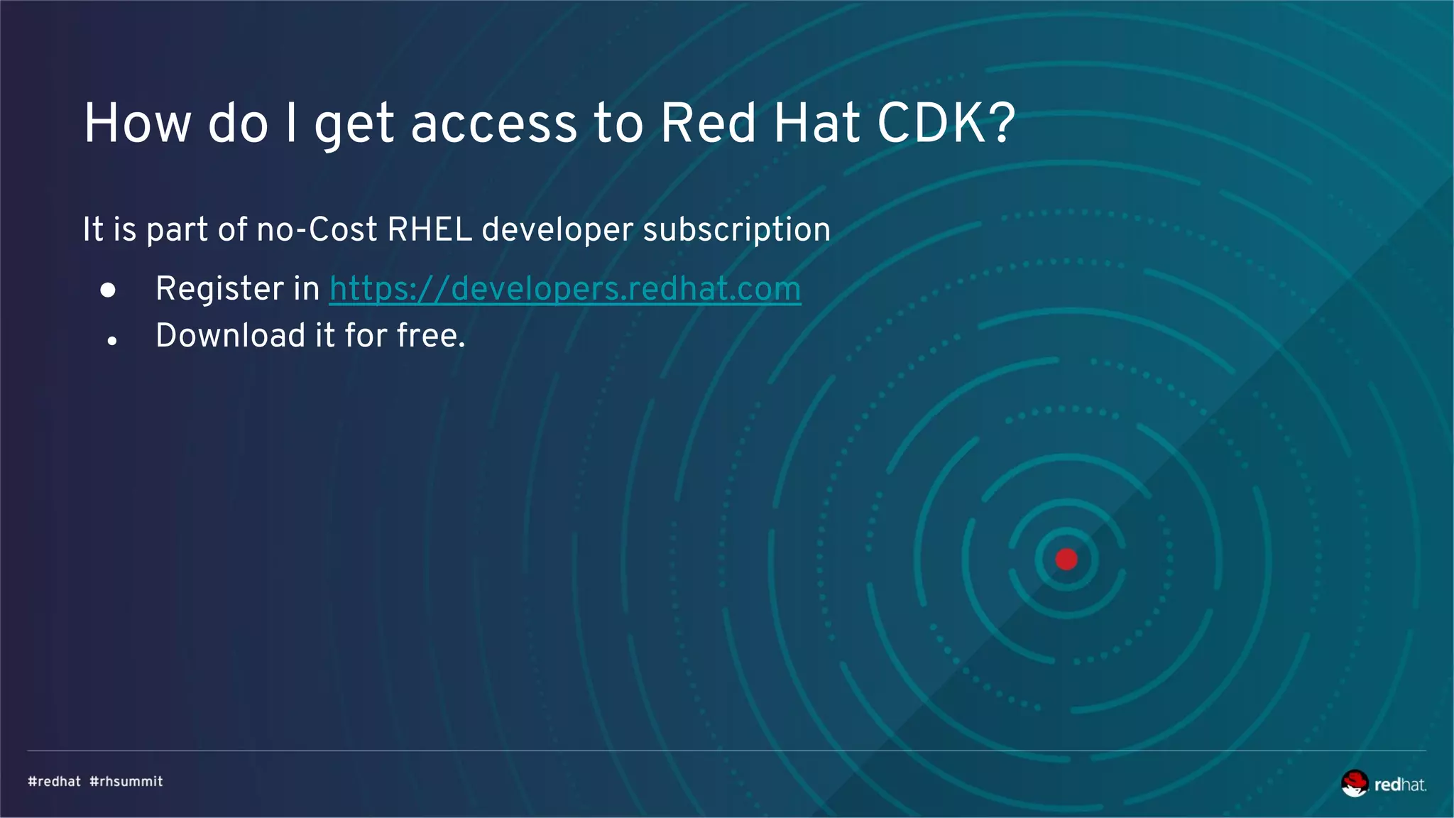 How do I get access to Red Hat CDK?
It is part of no-Cost RHEL developer subscription
● Register in https://developers.redhat.com
● Download it for free.
 