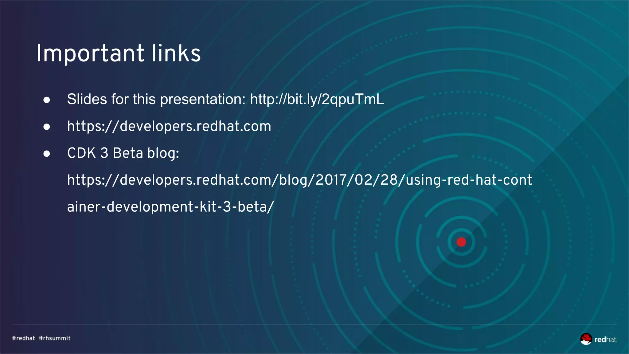 Important links
● Slides for this presentation: http://bit.ly/2qpuTmL
● https://developers.redhat.com
● CDK 3 Beta blog:
https://developers.redhat.com/blog/2017/02/28/using-red-hat-cont
ainer-development-kit-3-beta/
 