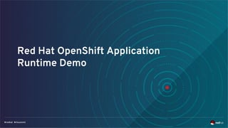 Red Hat OpenShift Application
Runtime Demo
 