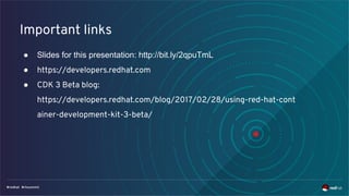 Important links
● Slides for this presentation: http://bit.ly/2qpuTmL
● https://developers.redhat.com
● CDK 3 Beta blog:
https://developers.redhat.com/blog/2017/02/28/using-red-hat-cont
ainer-development-kit-3-beta/
 
