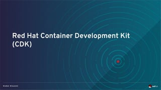 Red Hat Container Development Kit
(CDK)
 