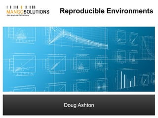 Doug Ashton - Consultant
dashton@mango-solutions.com
Reproducible Environments
Doug Ashton
 