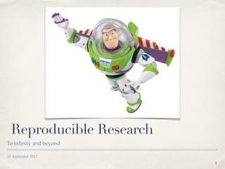 11 September 2017
Reproducible Research
To inﬁnity and beyond
!1
 
