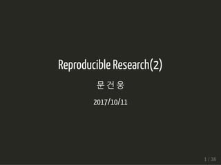 Reproducible Research(2)
문 건 웅
2017/10/11
1 / 38
 