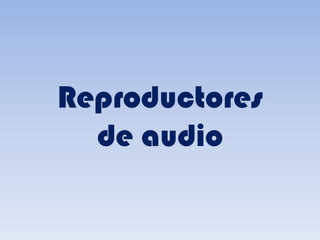 Reproductores
  de audio
 