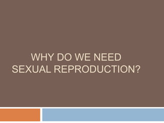 WHY DO WE NEED
SEXUAL REPRODUCTION?
 