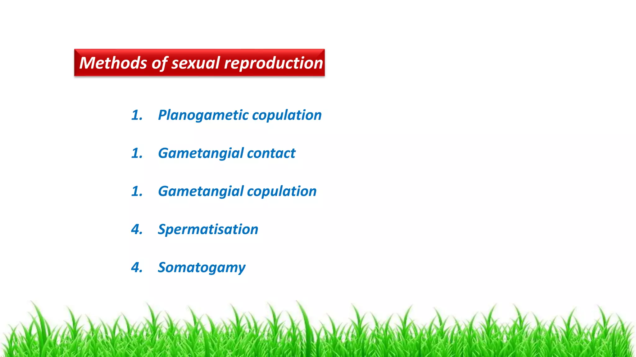 1. Planogametic copulation
1. Gametangial contact
1. Gametangial copulation
4. Spermatisation
4. Somatogamy
Methods of sexual reproduction
 