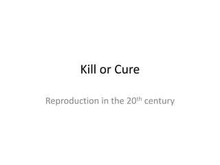 Kill or Cure
Reproduction in the 20th century
 