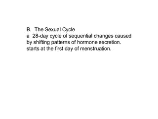 B. The Sexual Cycle  a  28-day cycle of sequential changes caused by shifting patterns of hormone secretion.  starts at the first day of menstruation.  