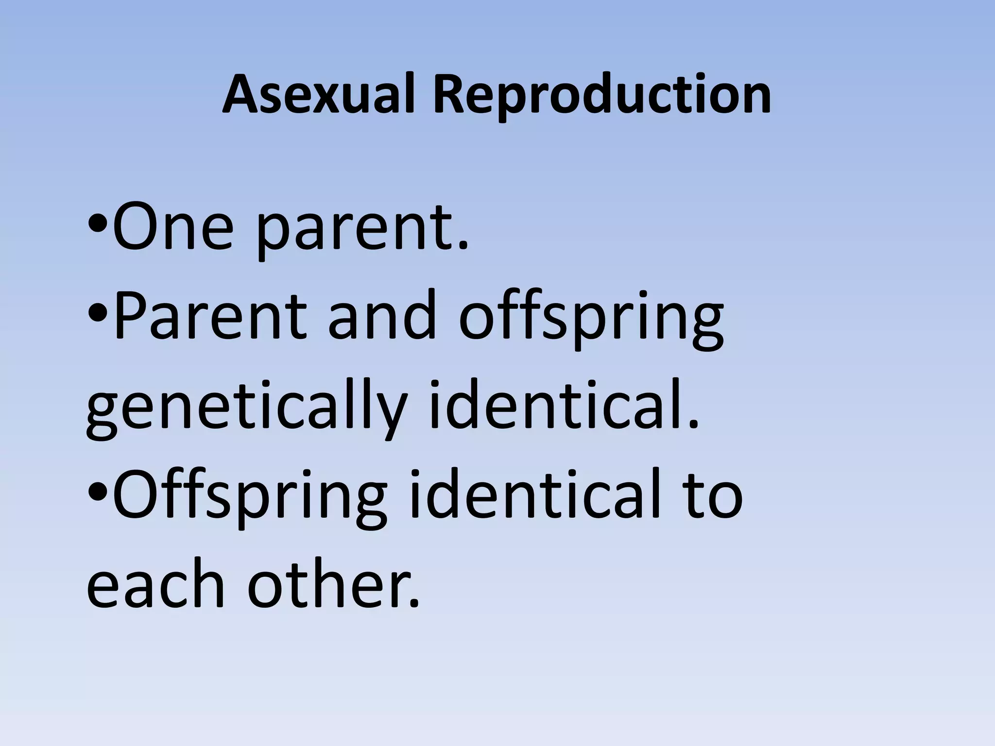 Asexual Reproduction
•One parent.
•Parent and offspring
genetically identical.
•Offspring identical to
each other.
 