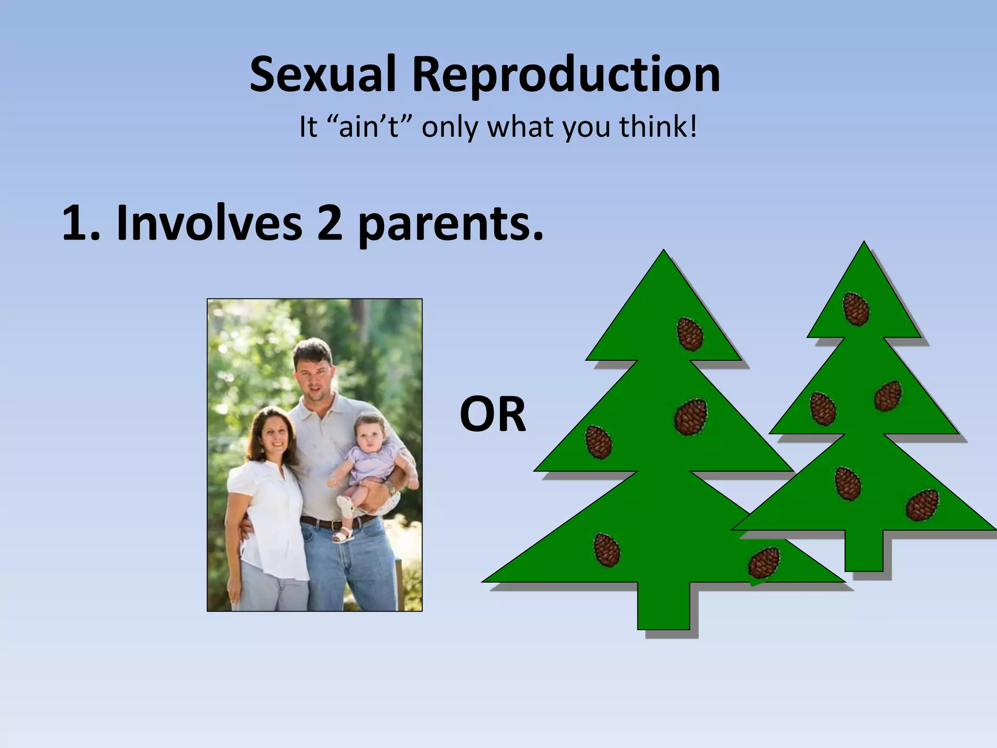 Sexual Reproduction
It “ain’t” only what you think!
1. Involves 2 parents.
OR
 