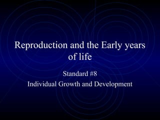 Reproduction and the Early years
of life
Standard #8
Individual Growth and Development
 
