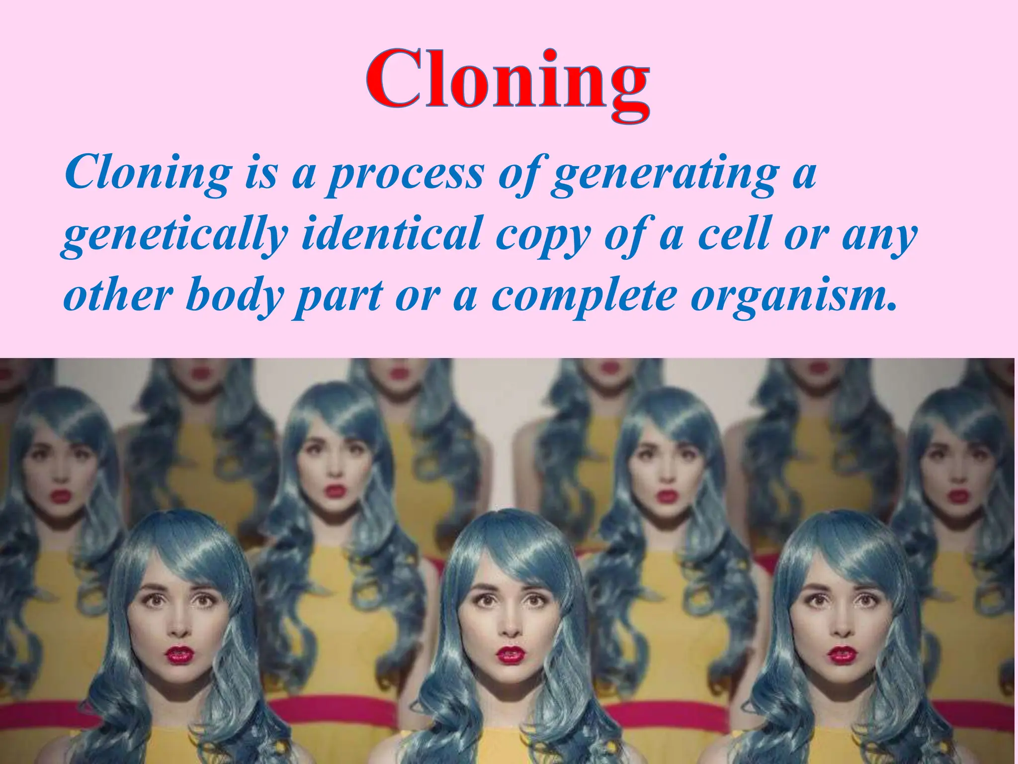 Cloning is a process of generating a
genetically identical copy of a cell or any
other body part or a complete organism.
 