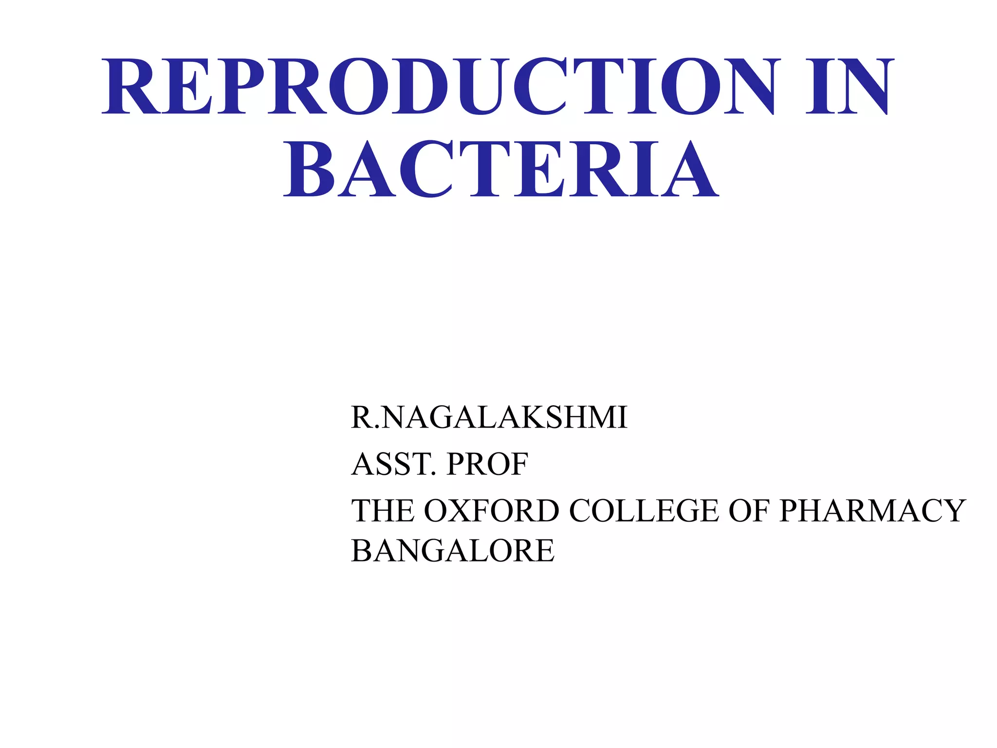 REPRODUCTION IN
BACTERIA
R.NAGALAKSHMI
ASST. PROF
THE OXFORD COLLEGE OF PHARMACY
BANGALORE
 