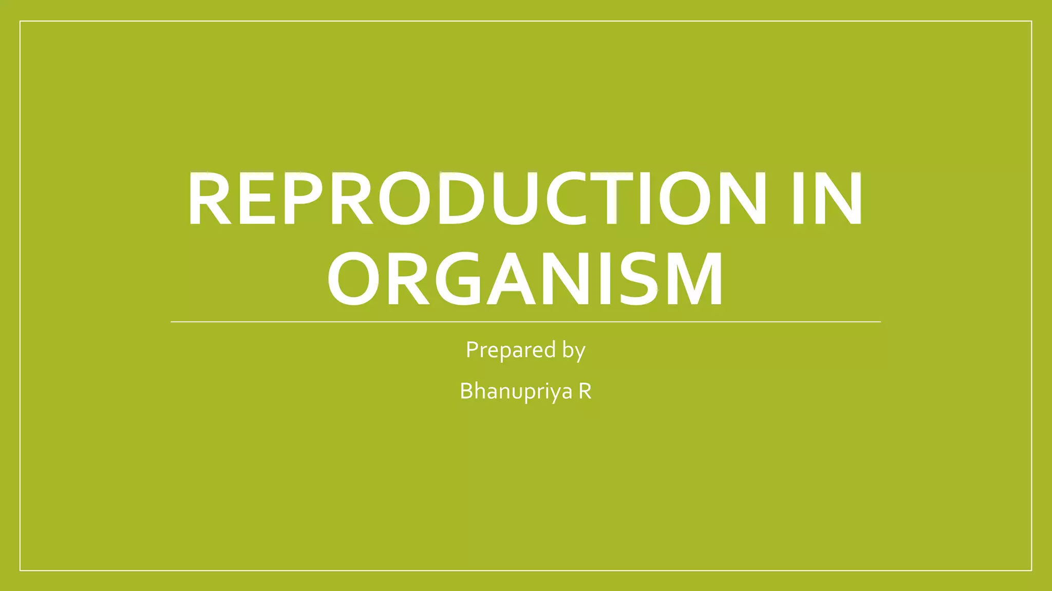 REPRODUCTION IN
ORGANISM
Prepared by
Bhanupriya R