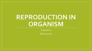 REPRODUCTION IN
ORGANISM
Prepared by
Bhanupriya R
 
