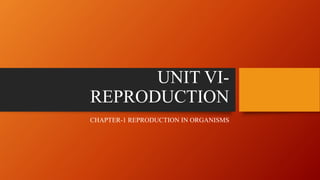 UNIT VI-
REPRODUCTION
CHAPTER-1 REPRODUCTION IN ORGANISMS
 