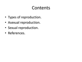 Contents
• Types of reproduction.
• Asexual reproduction.
• Sexual reproduction.
• References.
 