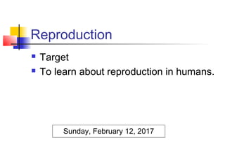 Reproduction
 Target
 To learn about reproduction in humans.
Sunday, February 12, 2017
 