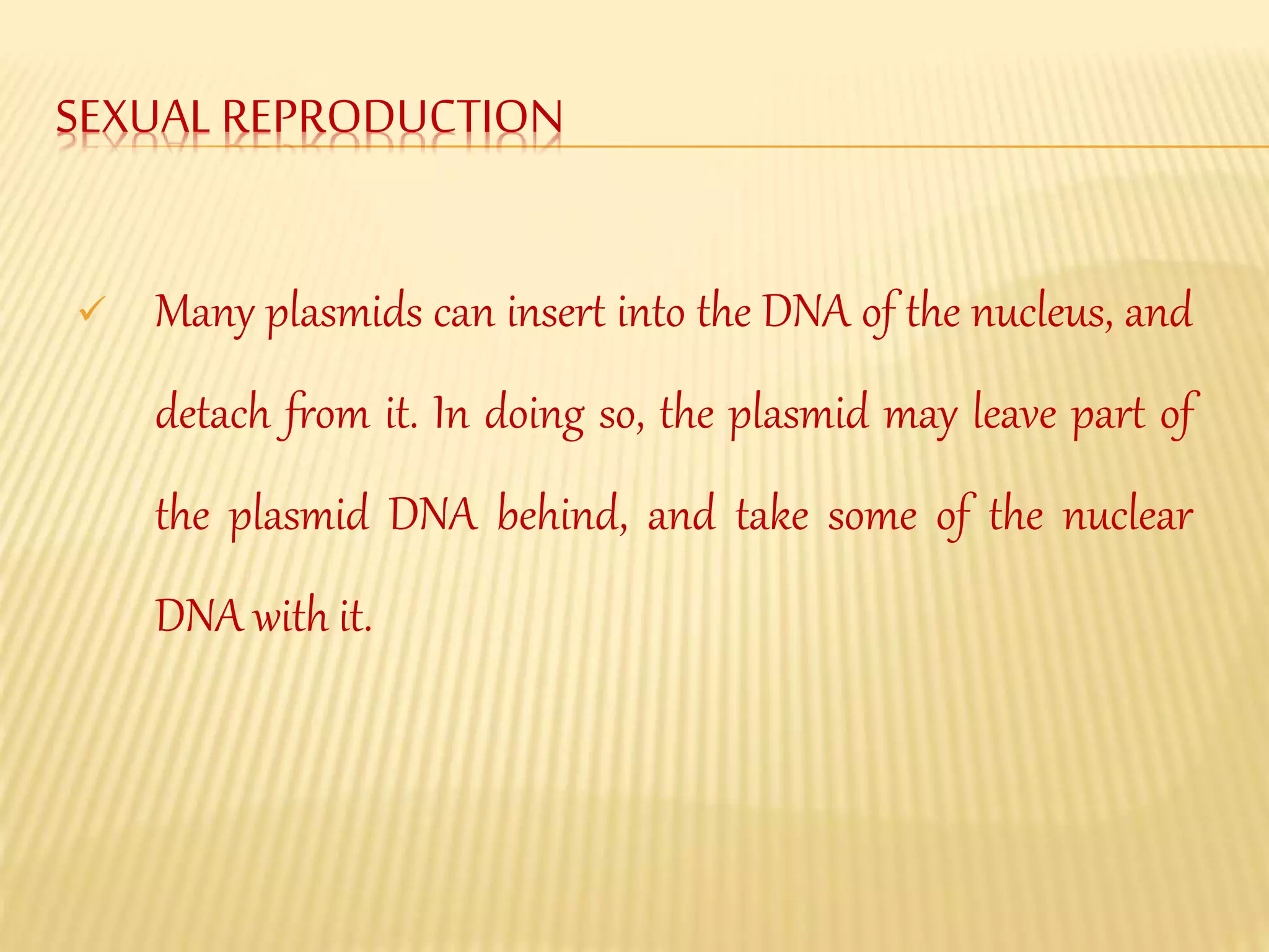 SEXUALREPRODUCTION
Many plasmids can insert into the DNA of the nucleus, and
detach from it. In doing so, the plasmid may leave part of
the plasmid DNA behind, and take some of the nuclear
DNA with it.