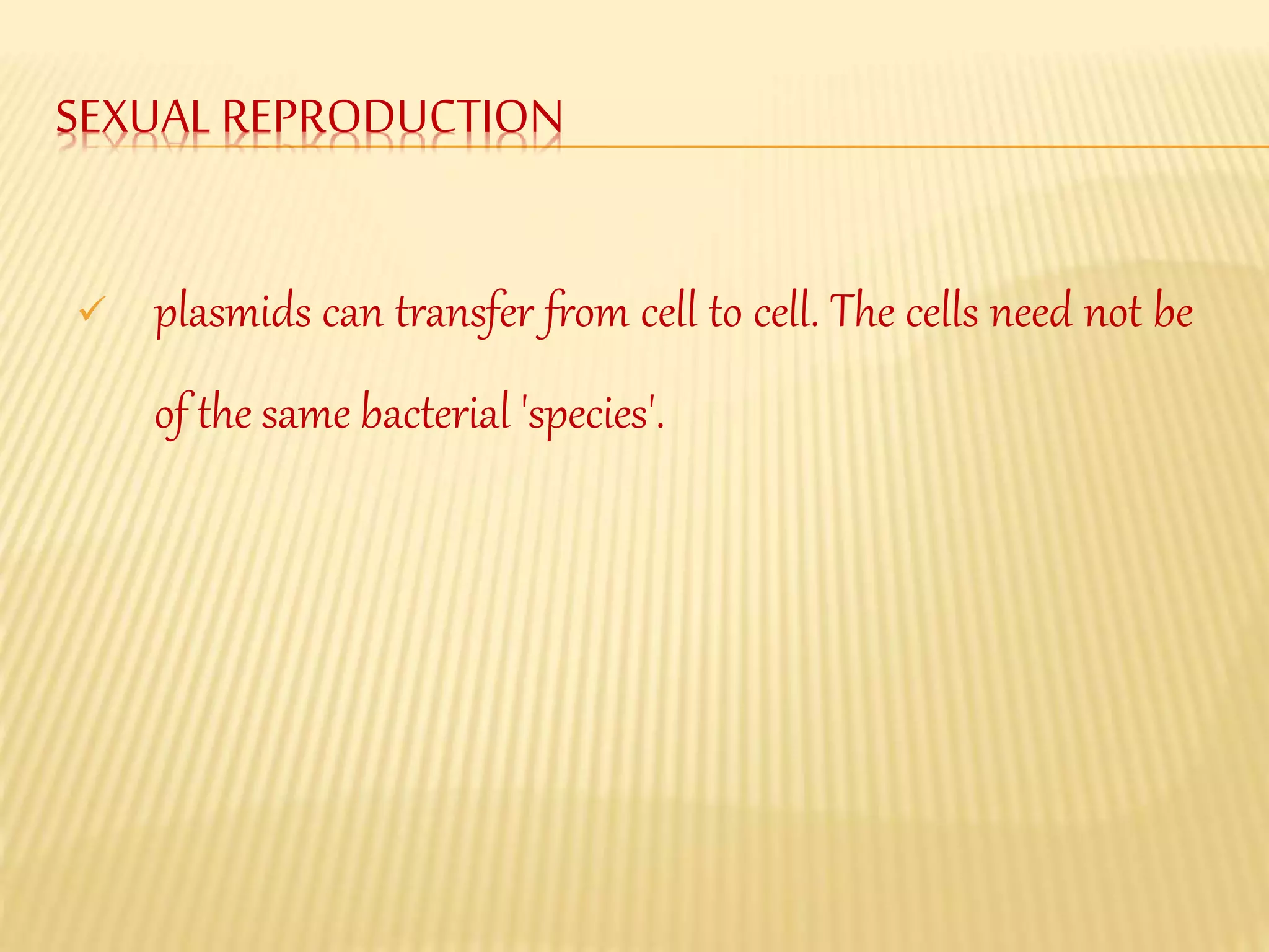 SEXUALREPRODUCTION
plasmids can transfer from cell to cell. The cells need not be
of the same bacterial 'species'.