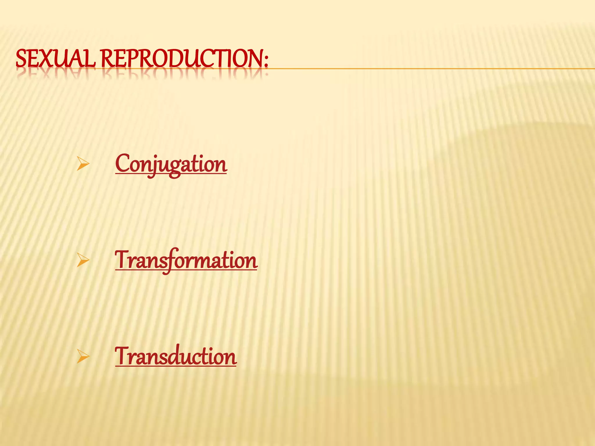 SEXUAL REPRODUCTION:
Conjugation
Transformation
Transduction