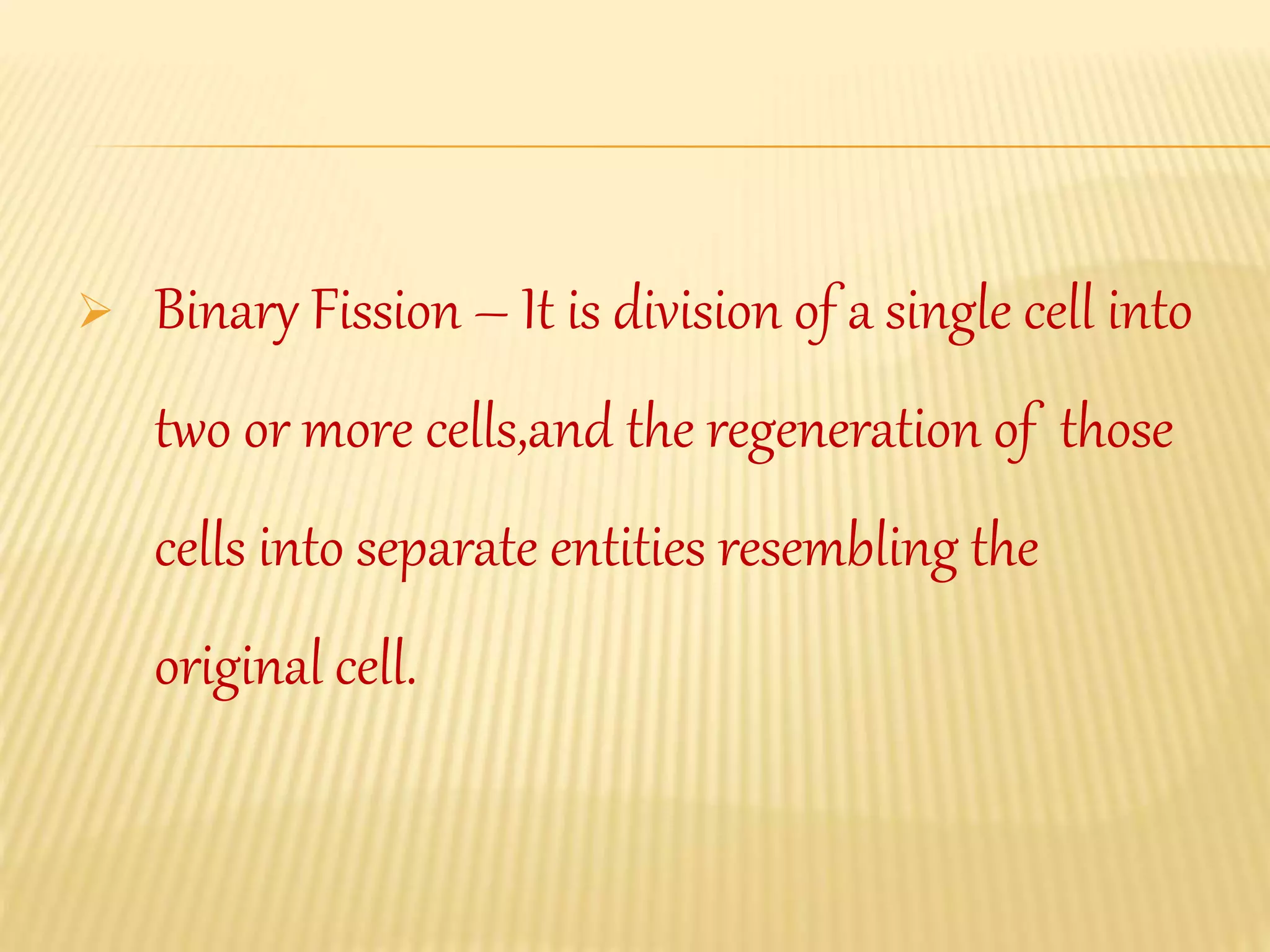  Binary Fission – It is division of a single cell into
two or more cells,and the regeneration of those
cells into separate entities resembling the
original cell.