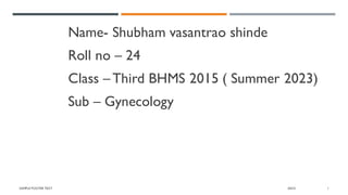 Name- Shubham vasantrao shinde
Roll no – 24
Class – Third BHMS 2015 ( Summer 2023)
Sub – Gynecology
SAMPLE FOOTER TEXT 20XX 1
 