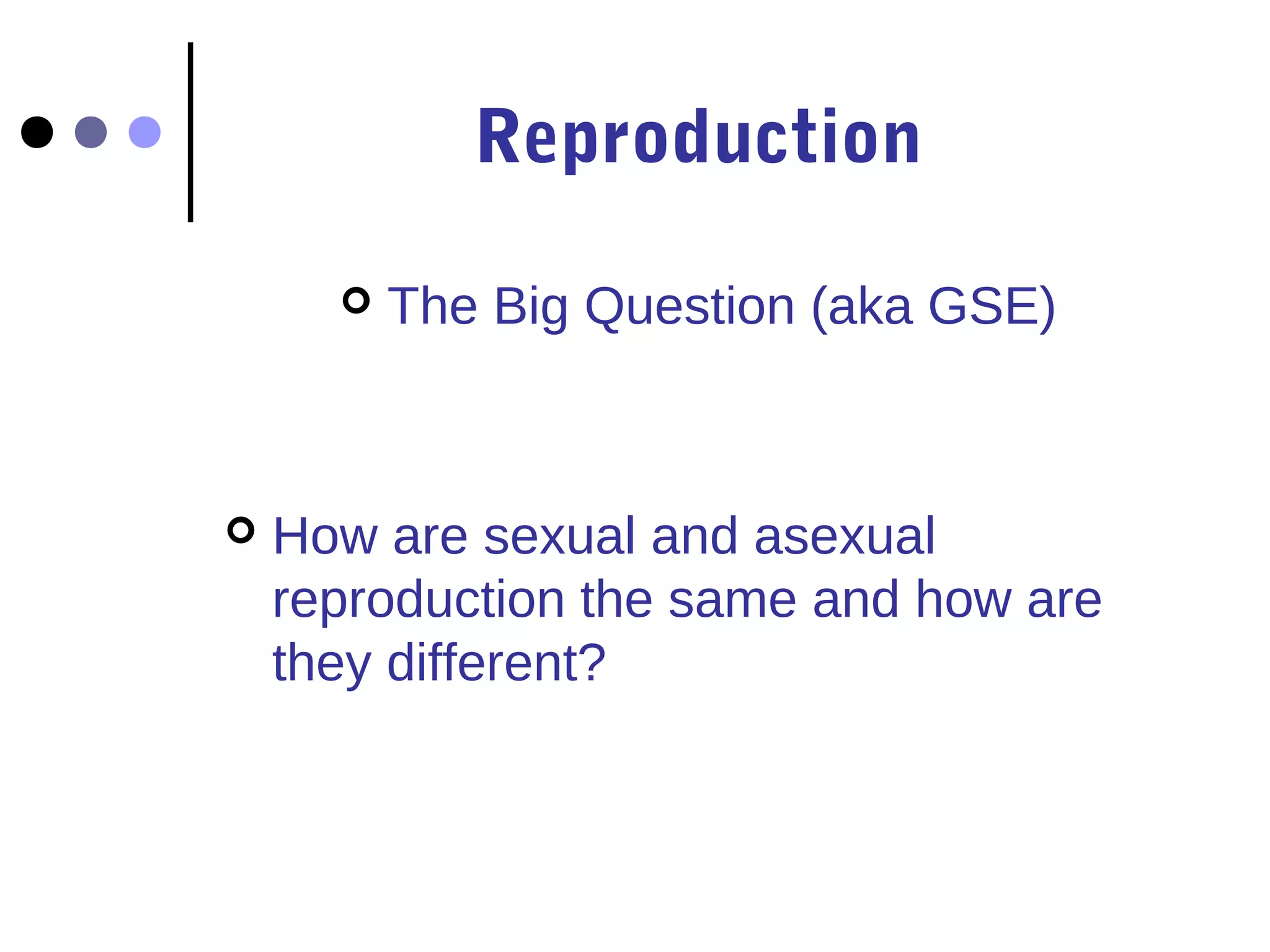 Reproduction
The Big Question (aka GSE)
How are sexual and asexual
reproduction the same and how are
they different?
